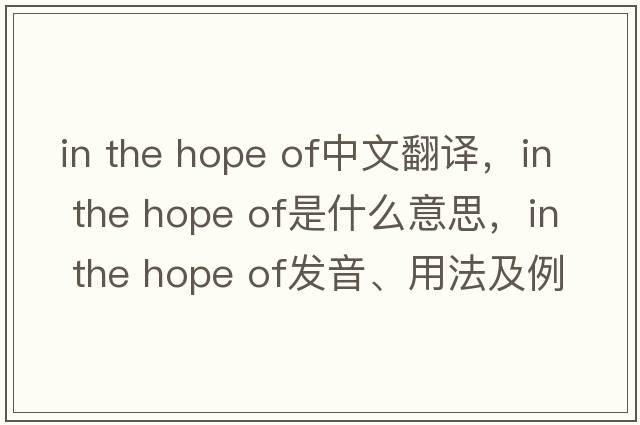 in the hope of中文翻譯，in the hope of是什么意思，in the hope of發(fā)音、用法及例句