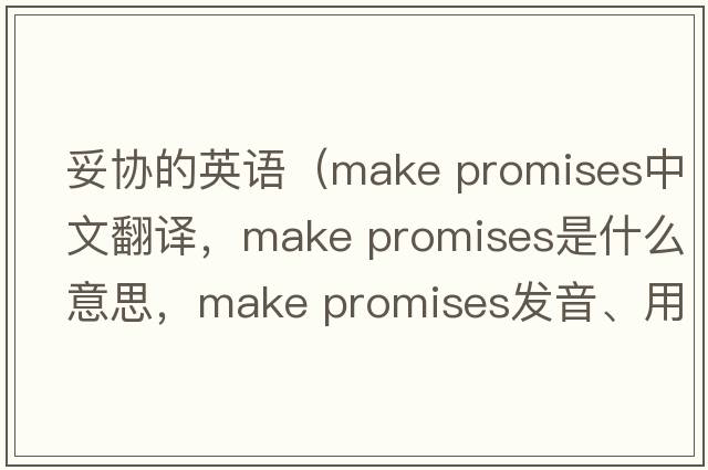 妥協(xié)的英語(yǔ)（make promises中文翻譯，make promises是什么意思，make promises發(fā)音、用法及例句）
