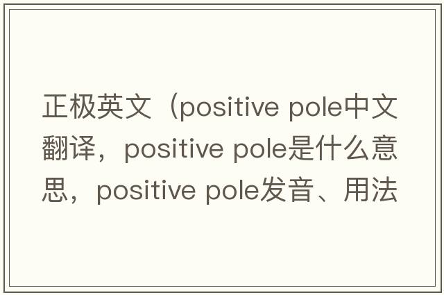 正極英文（positive pole中文翻譯，positive pole是什么意思，positive pole發(fā)音、用法及例句）