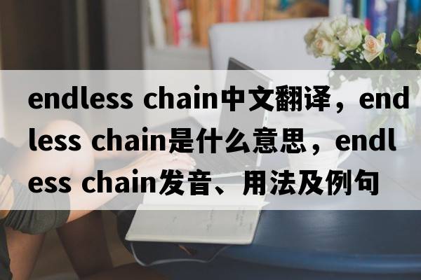 endless chain中文翻譯，endless chain是什么意思，endless chain發(fā)音、用法及例句