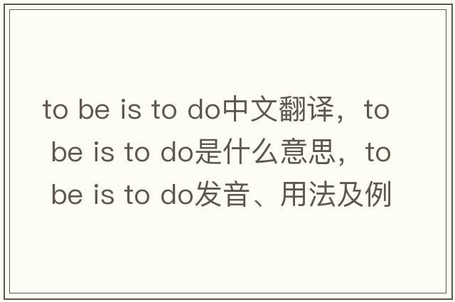 to be is to do中文翻譯，to be is to do是什么意思，to be is to do發(fā)音、用法及例句