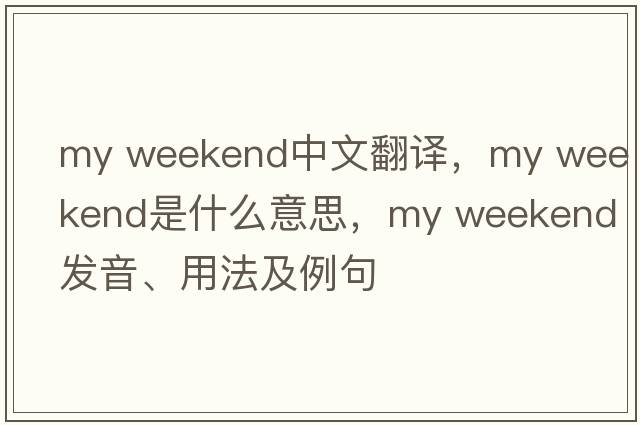 my weekend中文翻譯，my weekend是什么意思，my weekend發(fā)音、用法及例句