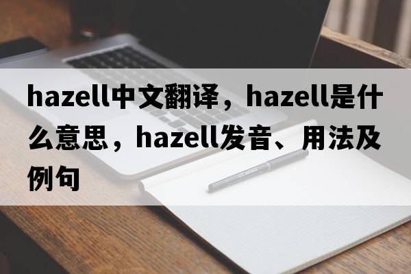 Hazell中文翻譯，Hazell是什么意思，Hazell發(fā)音、用法及例句
