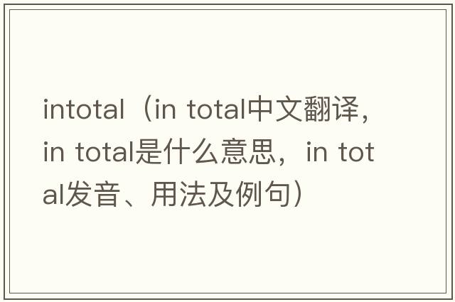 intotal（in total中文翻譯，in total是什么意思，in total發(fā)音、用法及例句）