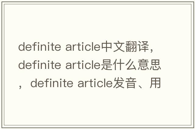 definite article中文翻譯，definite article是什么意思，definite article發(fā)音、用法及例句