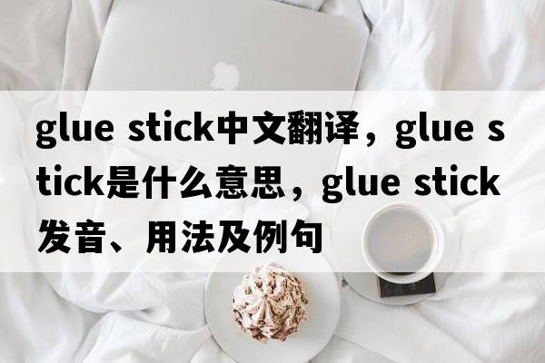 glue stick中文翻譯，glue stick是什么意思，glue stick發(fā)音、用法及例句