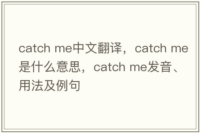catch me中文翻譯，catch me是什么意思，catch me發(fā)音、用法及例句