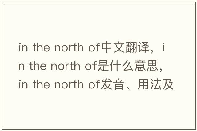 in the north of中文翻譯，in the north of是什么意思，in the north of發(fā)音、用法及例句