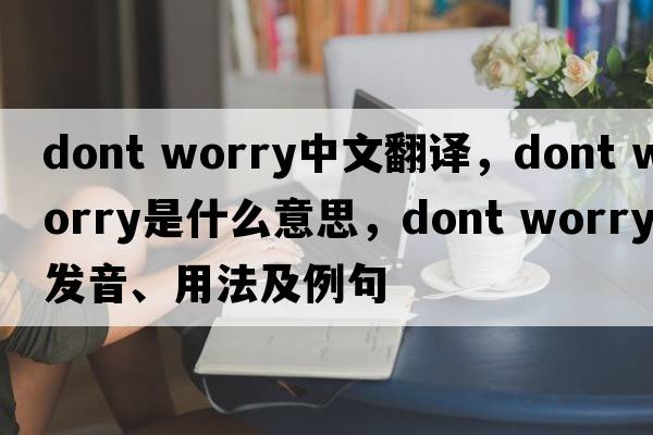 dont worry中文翻譯，dont worry是什么意思，dont worry發(fā)音、用法及例句