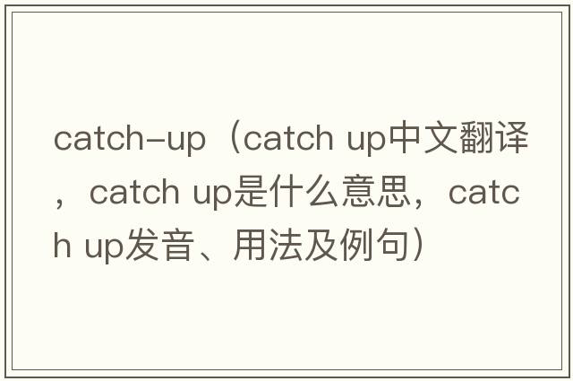 catch-up（Catch up中文翻譯，Catch up是什么意思，Catch up發(fā)音、用法及例句）