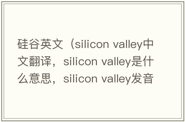 硅谷英文（silicon valley中文翻譯，silicon valley是什么意思，silicon valley發(fā)音、用法及例句）