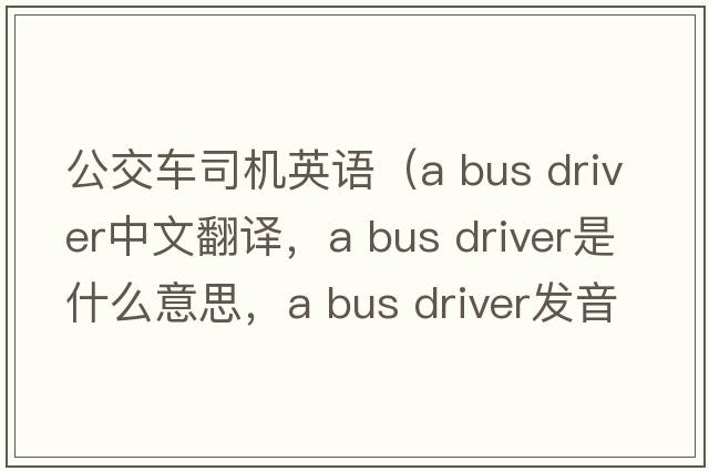 公交車司機英語（a bus driver中文翻譯，a bus driver是什么意思，a bus driver發(fā)音、用法及例句）