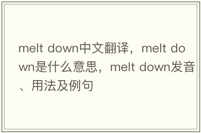melt down中文翻譯，melt down是什么意思，melt down發(fā)音、用法及例句