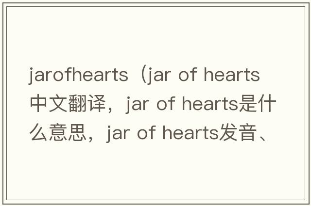 jarofhearts（Jar of Hearts中文翻譯，Jar of Hearts是什么意思，Jar of Hearts發(fā)音、用法及例句）