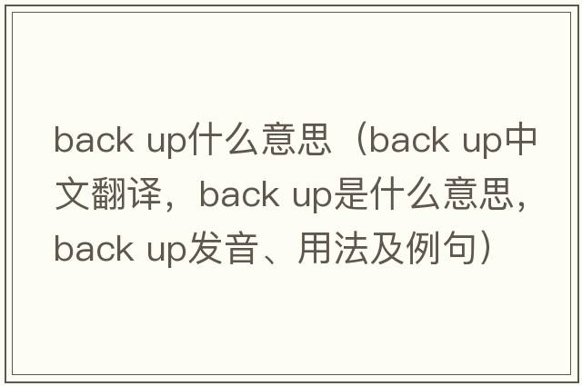 back up什么意思（back up中文翻譯，back up是什么意思，back up發(fā)音、用法及例句）