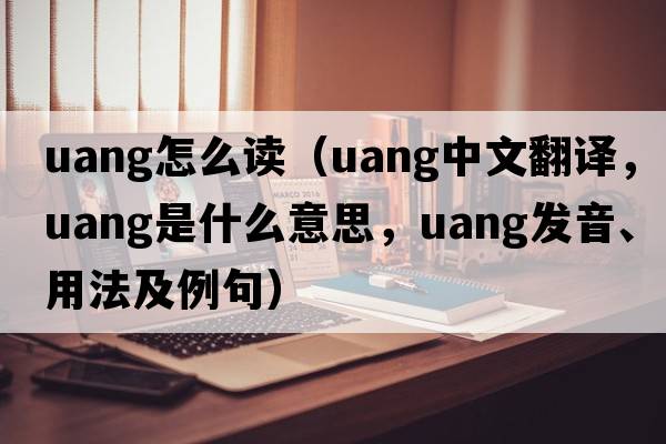 uang怎么讀（uang中文翻譯，uang是什么意思，uang發(fā)音、用法及例句）