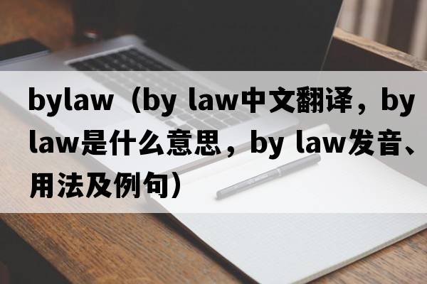 bylaw（by law中文翻譯，by law是什么意思，by law發(fā)音、用法及例句）