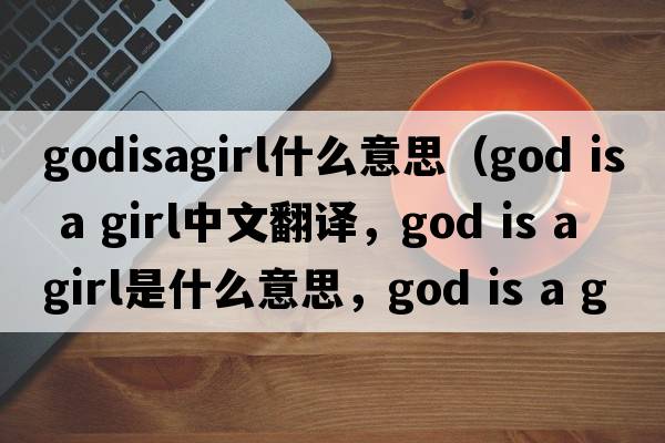 godisagirl什么意思（God is a girl中文翻譯，God is a girl是什么意思，God is a girl發(fā)音、用法及例句）