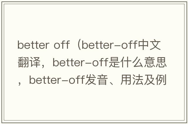 better off（better-off中文翻譯，better-off是什么意思，better-off發(fā)音、用法及例句）