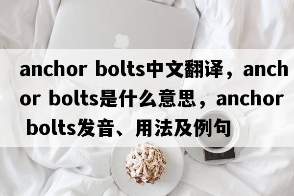 anchor bolts中文翻譯，anchor bolts是什么意思，anchor bolts發(fā)音、用法及例句