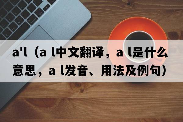 a'l（a l中文翻譯，a l是什么意思，a l發(fā)音、用法及例句）