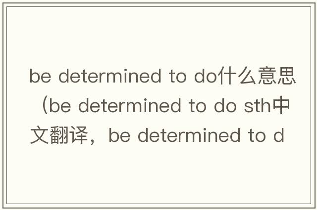 be determined to do什么意思（be determined to do sth中文翻譯，be determined to do sth是什么意思，be determined to do