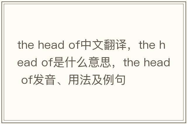 the head of中文翻譯，the head of是什么意思，the head of發(fā)音、用法及例句