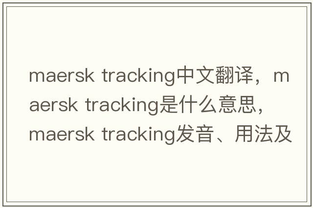 maersk tracking中文翻譯，maersk tracking是什么意思，maersk tracking發(fā)音、用法及例句