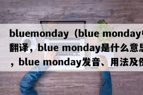 bluemonday（blue monday中文翻譯，blue monday是什么意思，blue monday發(fā)音、用法及例句）