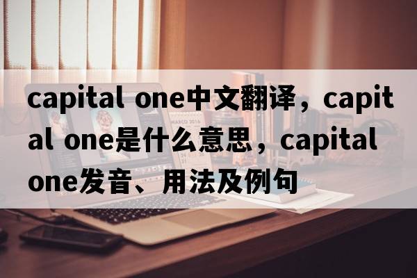 capital one中文翻譯，capital one是什么意思，capital one發(fā)音、用法及例句