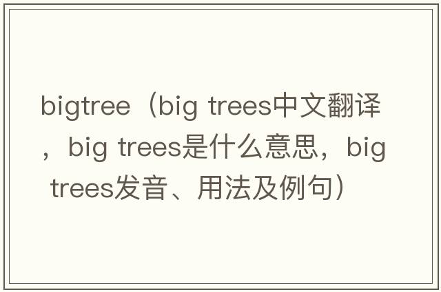 bigtree（big trees中文翻譯，big trees是什么意思，big trees發(fā)音、用法及例句）