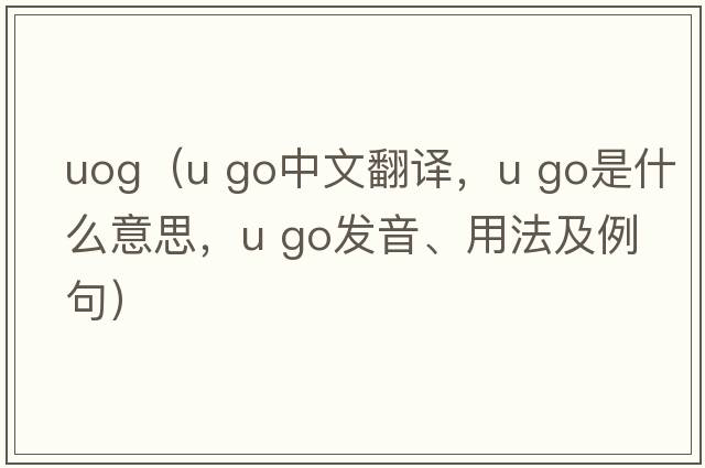 uog（u go中文翻譯，u go是什么意思，u go發(fā)音、用法及例句）