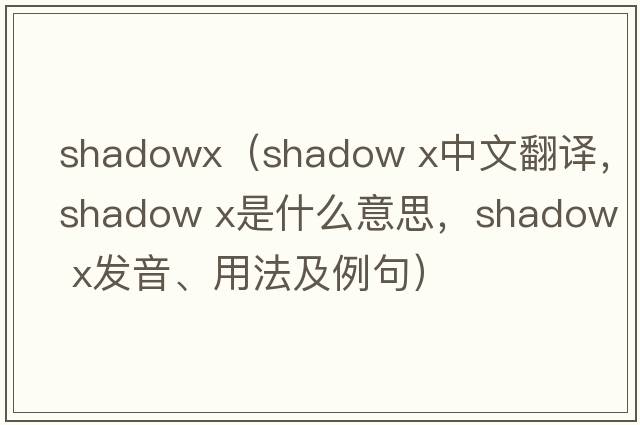 shadowx（shadow x中文翻譯，shadow x是什么意思，shadow x發(fā)音、用法及例句）