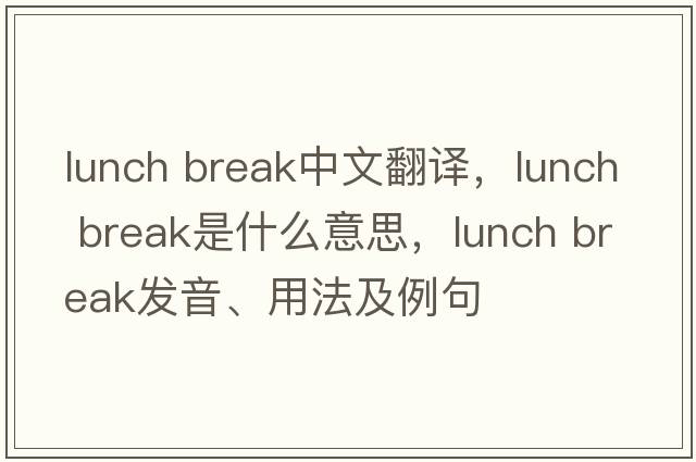 lunch break中文翻譯，lunch break是什么意思，lunch break發(fā)音、用法及例句