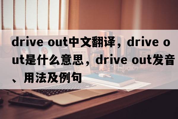 drive out中文翻譯，drive out是什么意思，drive out發(fā)音、用法及例句