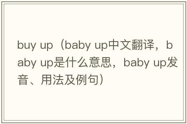 buy up（baby up中文翻譯，baby up是什么意思，baby up發(fā)音、用法及例句）