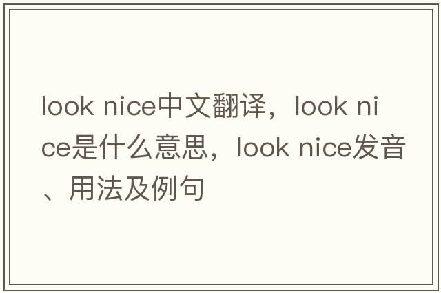look nice中文翻譯，look nice是什么意思，look nice發(fā)音、用法及例句
