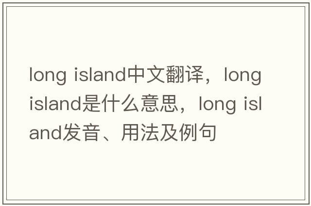 long island中文翻譯，long island是什么意思，long island發(fā)音、用法及例句