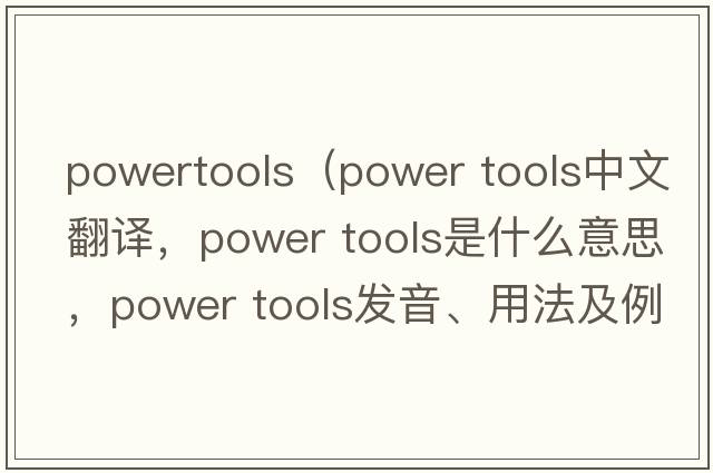 powertools（power tools中文翻譯，power tools是什么意思，power tools發(fā)音、用法及例句）