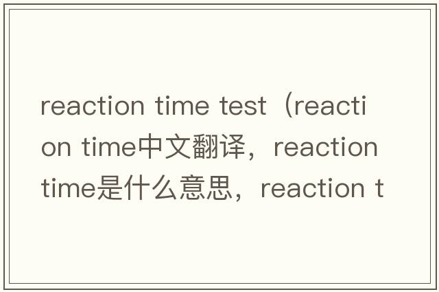 reaction time test（reaction time中文翻譯，reaction time是什么意思，reaction time發(fā)音、用法及例句）