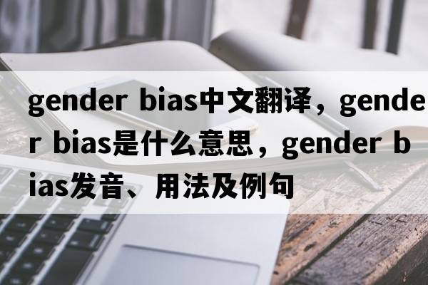 gender bias中文翻譯，gender bias是什么意思，gender bias發(fā)音、用法及例句