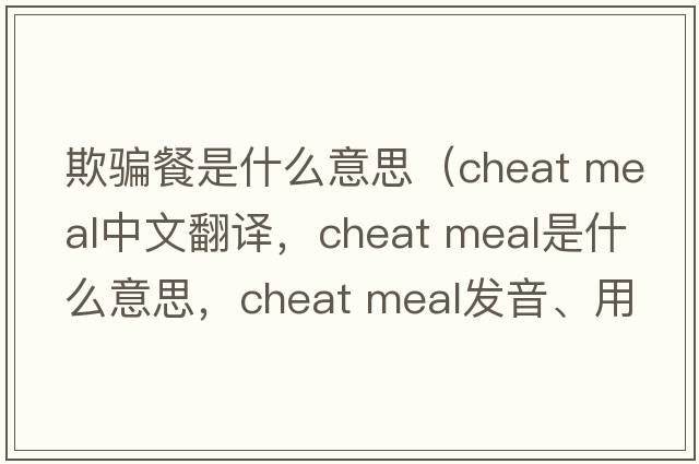 欺騙餐是什么意思（cheat meal中文翻譯，cheat meal是什么意思，cheat meal發(fā)音、用法及例句）