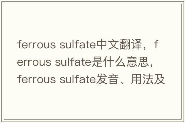 ferrous sulfate中文翻譯，ferrous sulfate是什么意思，ferrous sulfate發(fā)音、用法及例句