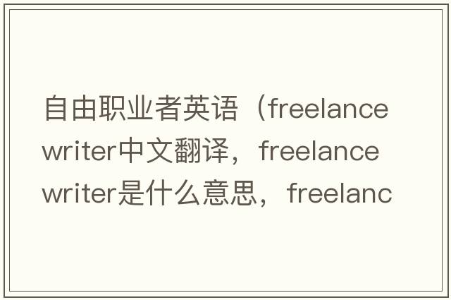 自由職業(yè)者英語（freelance writer中文翻譯，freelance writer是什么意思，freelance writer發(fā)音、用法及例句）