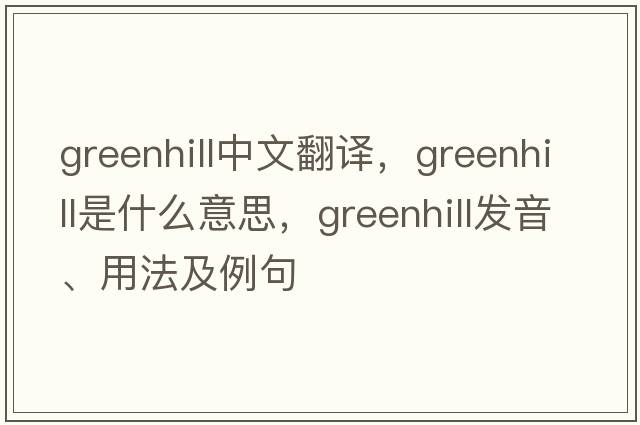 Greenhill中文翻譯，Greenhill是什么意思，Greenhill發(fā)音、用法及例句