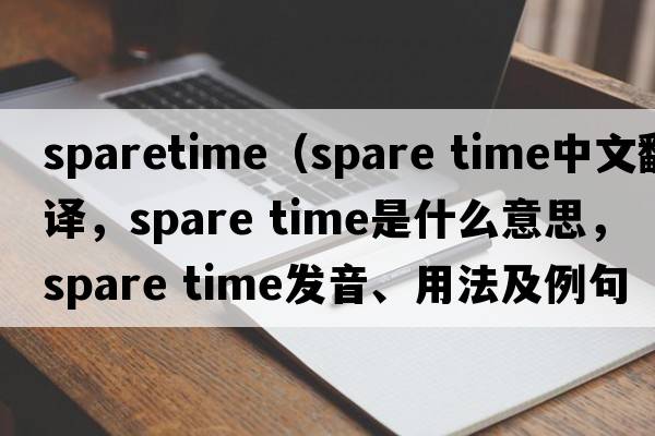 sparetime（spare time中文翻譯，spare time是什么意思，spare time發(fā)音、用法及例句）