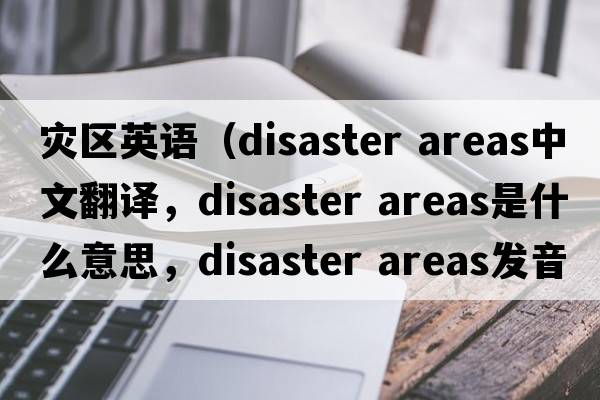 災(zāi)區(qū)英語(yǔ)（disaster areas中文翻譯，disaster areas是什么意思，disaster areas發(fā)音、用法及例句）