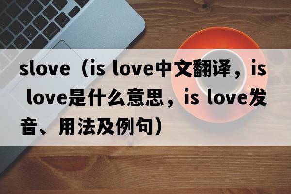 slove（is love中文翻譯，is love是什么意思，is love發(fā)音、用法及例句）