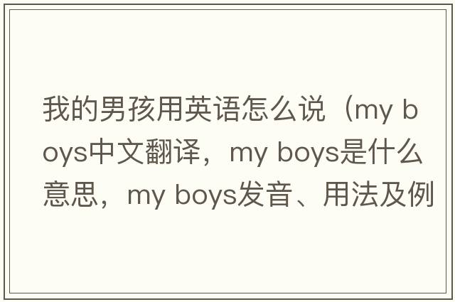 我的男孩用英語(yǔ)怎么說（my boys中文翻譯，my boys是什么意思，my boys發(fā)音、用法及例句）