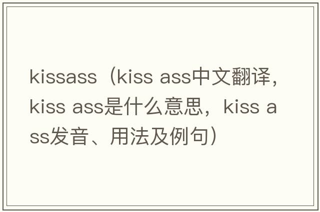 kissass（kiss ass中文翻譯，kiss ass是什么意思，kiss ass發(fā)音、用法及例句）